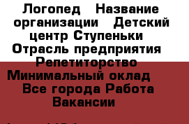 Логопед › Название организации ­ Детский центр Ступеньки › Отрасль предприятия ­ Репетиторство › Минимальный оклад ­ 1 - Все города Работа » Вакансии   